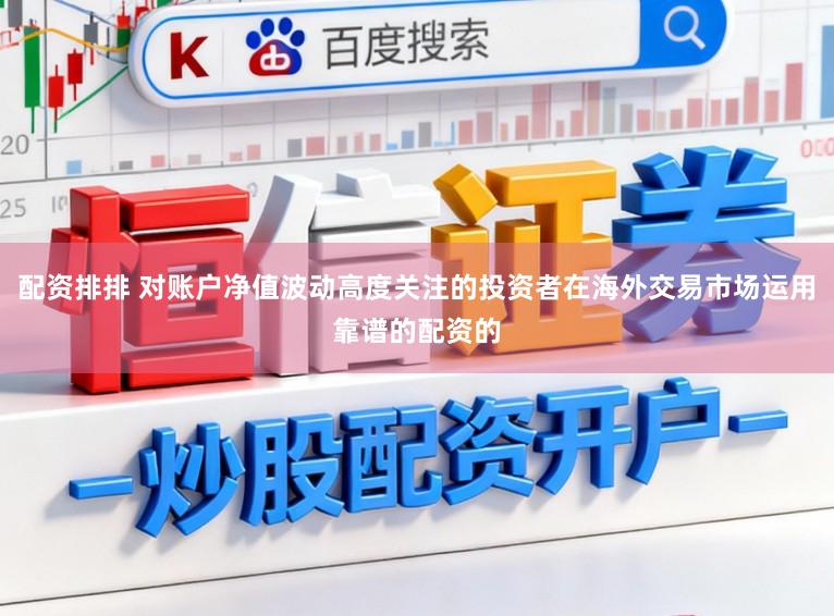 配资排排 对账户净值波动高度关注的投资者在海外交易市场运用靠谱的配资的
