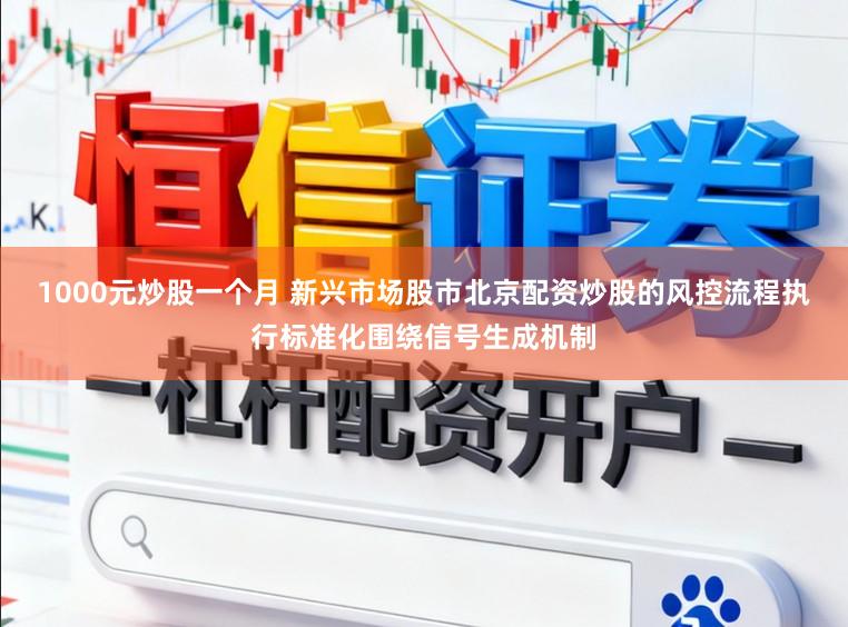 1000元炒股一个月 新兴市场股市北京配资炒股的风控流程执行标准化围绕信号生成机制