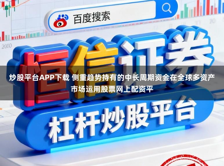炒股平台APP下载 侧重趋势持有的中长周期资金在全球多资产市场运用股票网上配资平