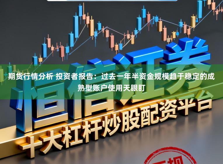 期货行情分析 投资者报告：过去一年半资金规模趋于稳定的成熟型账户使用天眼盯