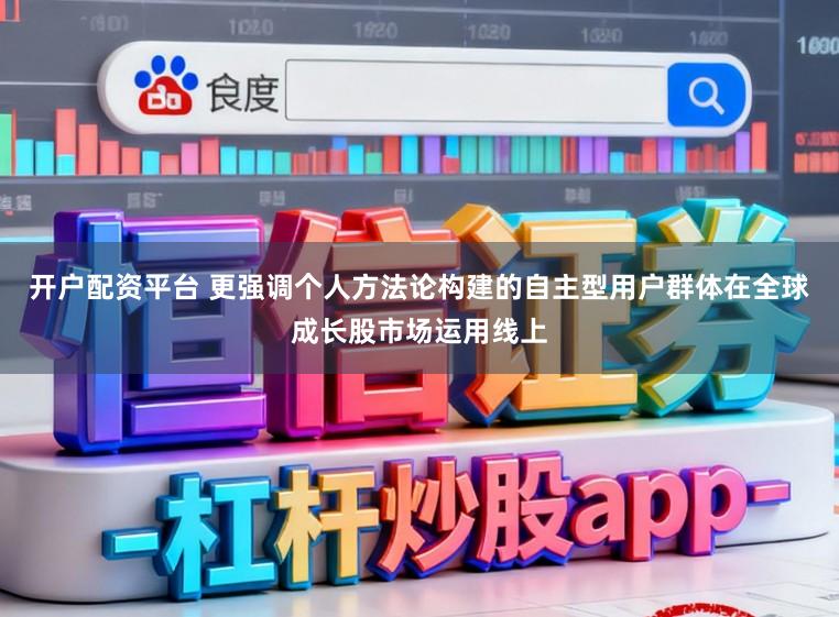 开户配资平台 更强调个人方法论构建的自主型用户群体在全球成长股市场运用线上