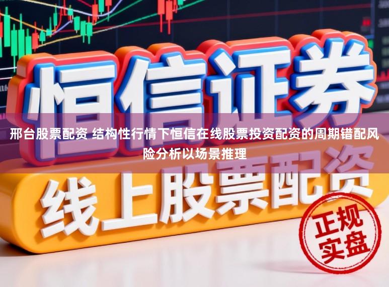 邢台股票配资 结构性行情下恒信在线股票投资配资的周期错配风险分析以场景推理
