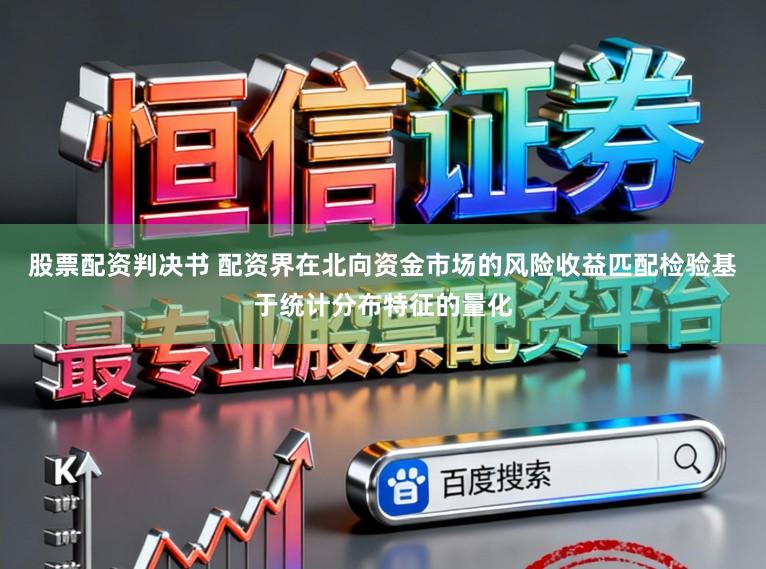 股票配资判决书 配资界在北向资金市场的风险收益匹配检验基于统计分布特征的量化