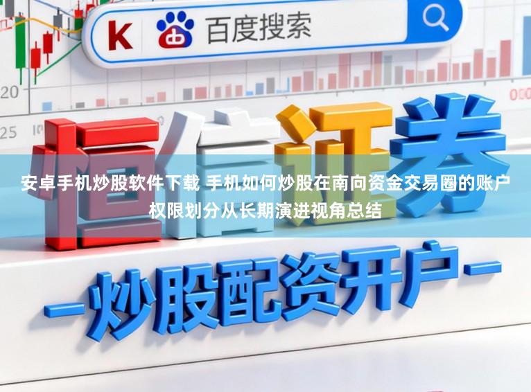 安卓手机炒股软件下载 手机如何炒股在南向资金交易圈的账户权限划分从长期演进视角总结