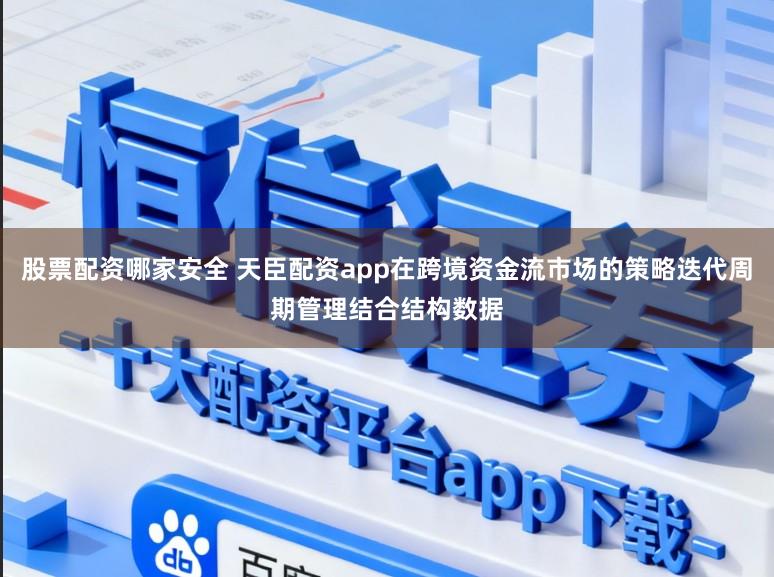 股票配资哪家安全 天臣配资app在跨境资金流市场的策略迭代周期管理结合结构数据