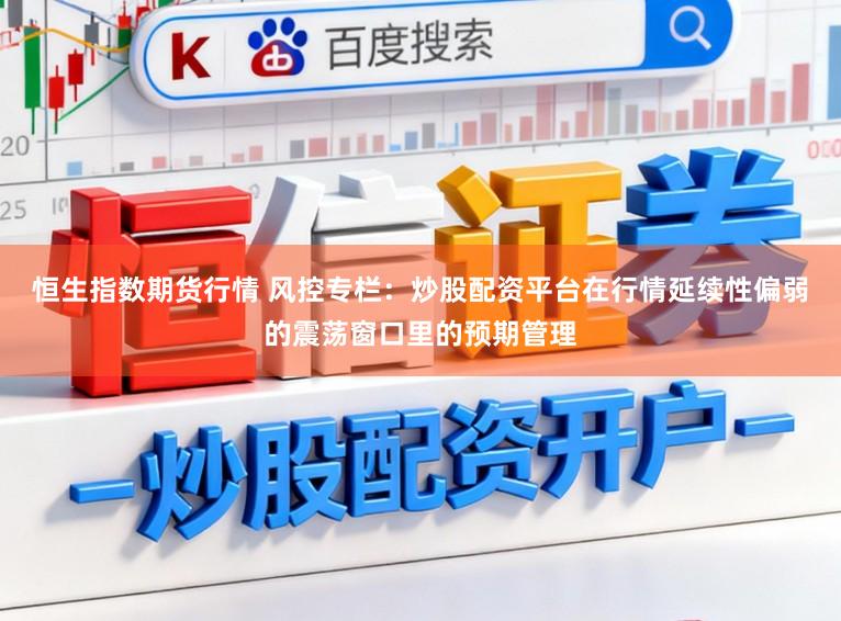 恒生指数期货行情 风控专栏：炒股配资平台在行情延续性偏弱的震荡窗口里的预期管理