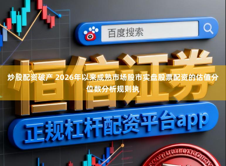 炒股配资破产 2026年以来成熟市场股市实盘股票配资的估值分位数分析规则执