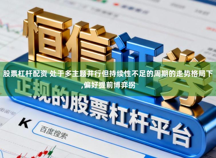 股票杠杆配资 处于多主题并行但持续性不足的周期的走势格局下,偏好提前博弈拐