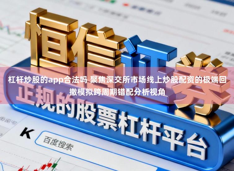 杠杆炒股的app合法吗 聚焦深交所市场线上炒股配资的极端回撤模拟跨周期错配分析视角