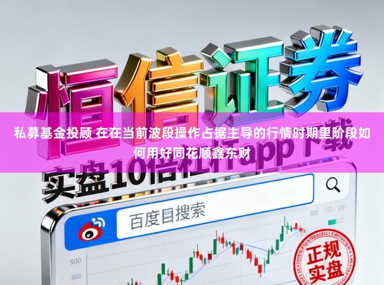 私募基金投顾 在在当前波段操作占据主导的行情时期里阶段如何用好同花顺鑫东财