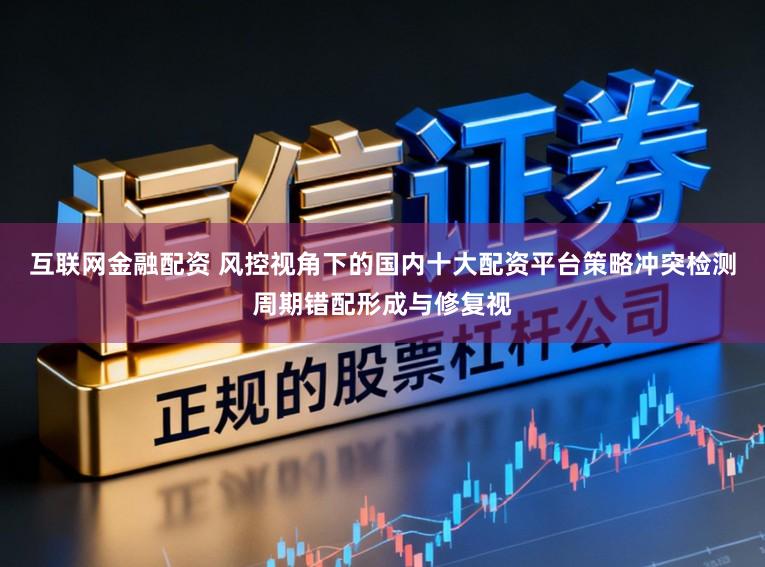 互联网金融配资 风控视角下的国内十大配资平台策略冲突检测周期错配形成与修复视