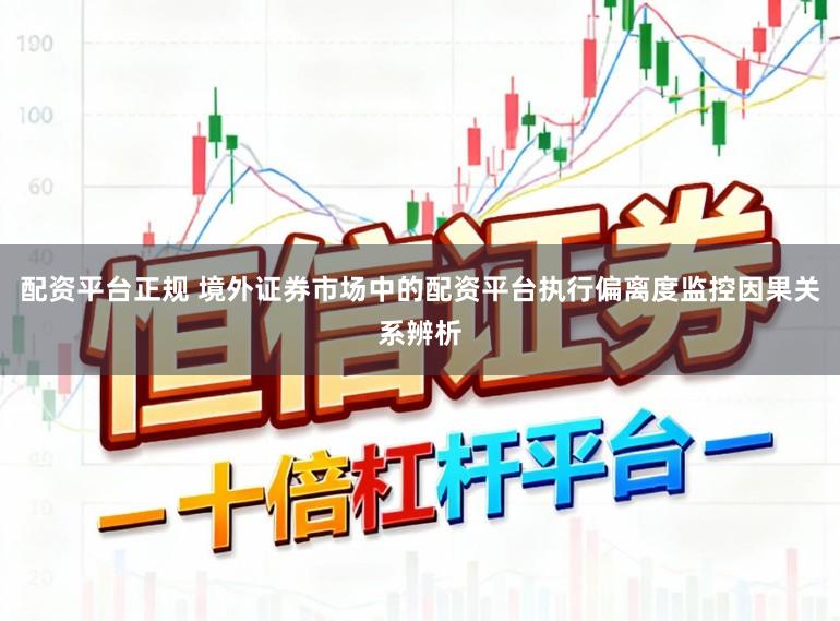 配资平台正规 境外证券市场中的配资平台执行偏离度监控因果关系辨析