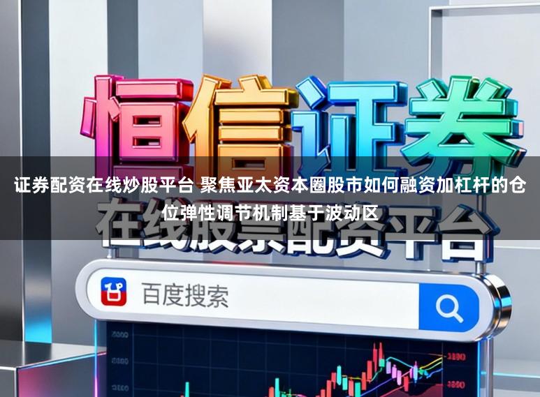 证券配资在线炒股平台 聚焦亚太资本圈股市如何融资加杠杆的仓位弹性调节机制基于波动区