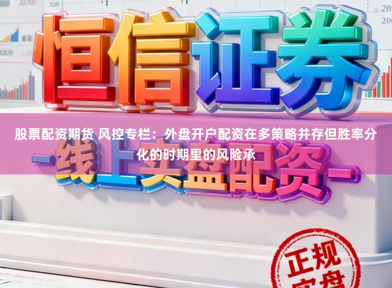 股票配资期货 风控专栏：外盘开户配资在多策略并存但胜率分化的时期里的风险承