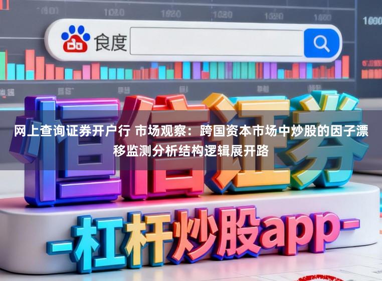 网上查询证券开户行 市场观察：跨国资本市场中炒股的因子漂移监测分析结构逻辑展开路