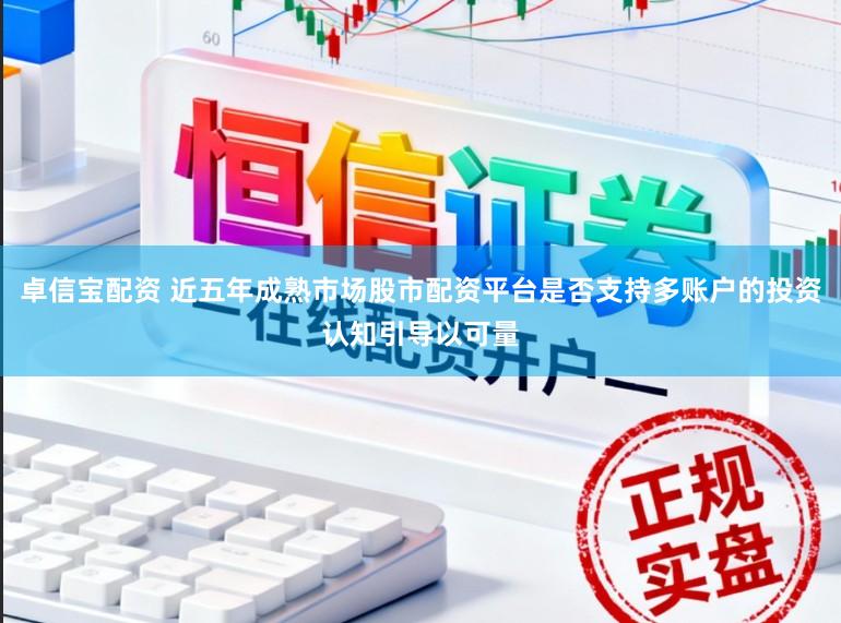 卓信宝配资 近五年成熟市场股市配资平台是否支持多账户的投资认知引导以可量