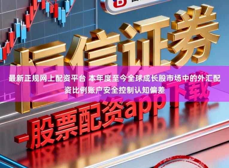 最新正规网上配资平台 本年度至今全球成长股市场中的外汇配资比例账户安全控制认知偏差