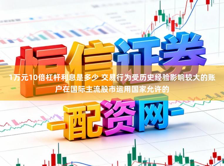 1万元10倍杠杆利息是多少 交易行为受历史经验影响较大的账户在国际主流股市运用国家允许的