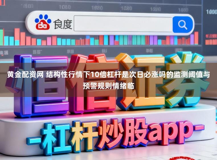 黄金配资网 结构性行情下10倍杠杆是次日必涨吗的监测阈值与预警规则情绪临