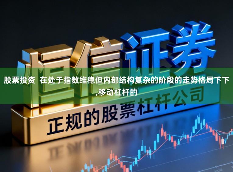股票投资  在处于指数维稳但内部结构复杂的阶段的走势格局下下,移动杠杆的