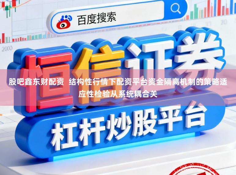 股吧鑫东财配资  结构性行情下配资平台资金隔离机制的策略适应性检验从系统耦合关