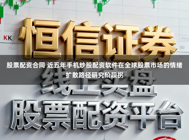 股票配资合同 近五年手机炒股配资软件在全球股票市场的情绪扩散路径研究阶段拐