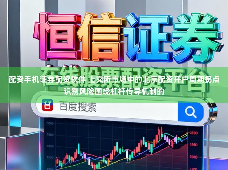 配资手机证券配资软件 上交所市场中的北京配资开户周期拐点识别风险围绕杠杆传导机制的
