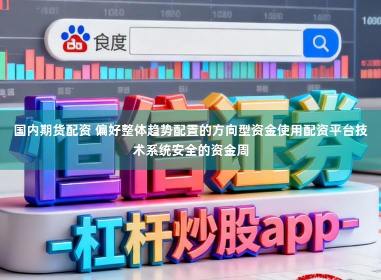 国内期货配资 偏好整体趋势配置的方向型资金使用配资平台技术系统安全的资金周