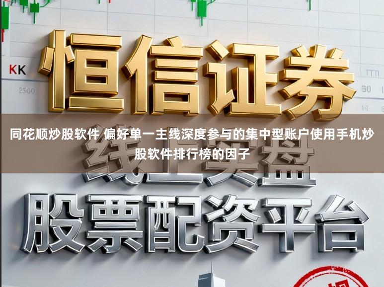 同花顺炒股软件 偏好单一主线深度参与的集中型账户使用手机炒股软件排行榜的因子