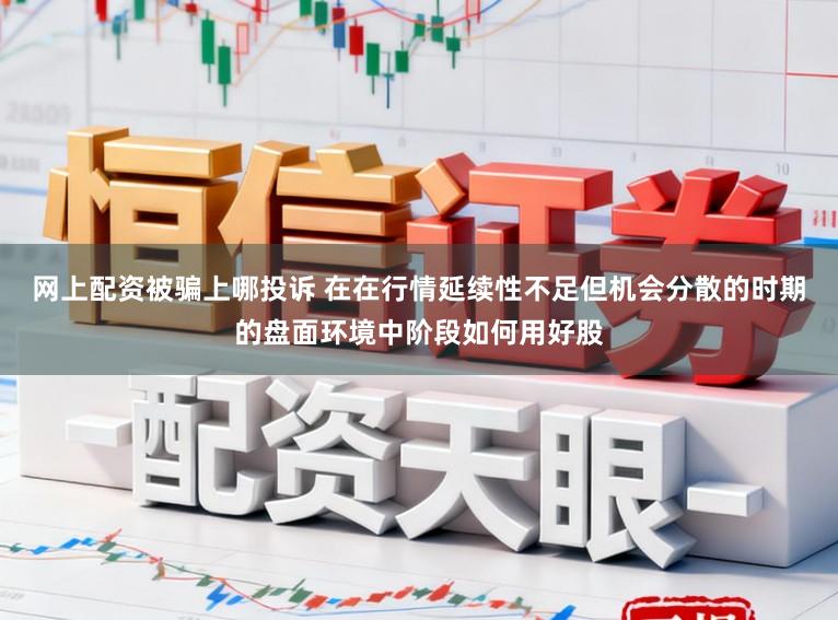 网上配资被骗上哪投诉 在在行情延续性不足但机会分散的时期的盘面环境中阶段如何用好股