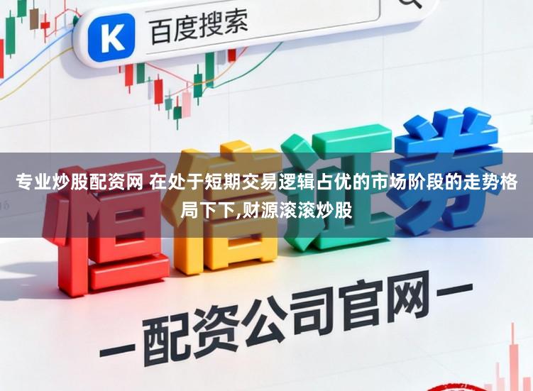 专业炒股配资网 在处于短期交易逻辑占优的市场阶段的走势格局下下,财源滚滚炒股