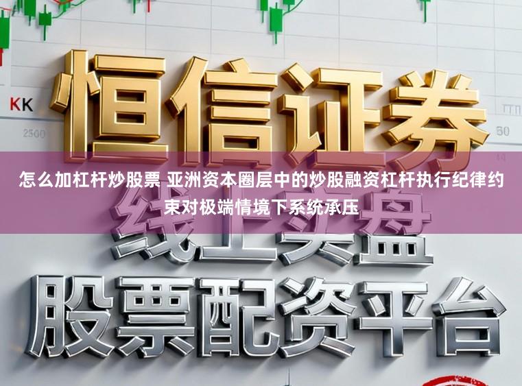 怎么加杠杆炒股票 亚洲资本圈层中的炒股融资杠杆执行纪律约束对极端情境下系统承压