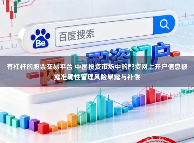 有杠杆的股票交易平台 中国投资市场中的配资网上开户信息披露准确性管理风险暴露与补偿