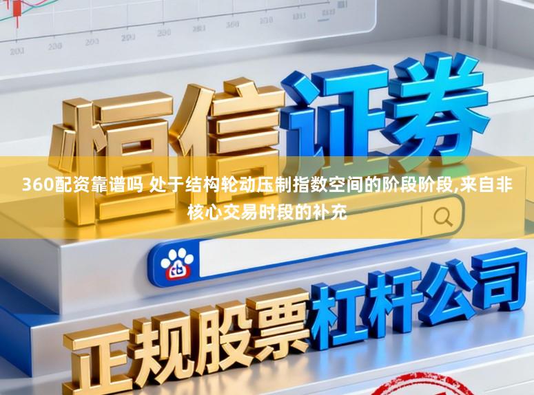 360配资靠谱吗 处于结构轮动压制指数空间的阶段阶段，来自非核心交易时段的补充