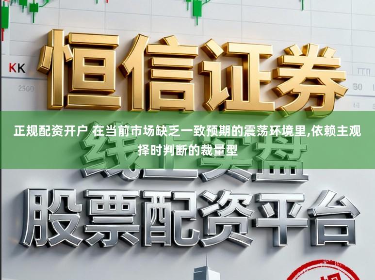 正规配资开户 在当前市场缺乏一致预期的震荡环境里,依赖主观择时判断的裁量型