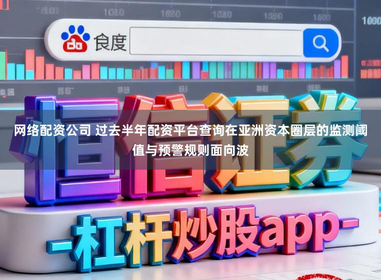 网络配资公司 过去半年配资平台查询在亚洲资本圈层的监测阈值与预警规则面向波