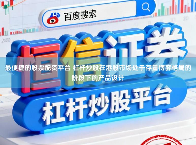 最便捷的股票配资平台 杠杆炒股在港股市场处于存量博弈格局的阶段下的产品设计