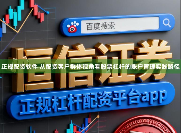 正规配资软件 从配资客户群体视角看股票杠杆的账户管理实践路径
