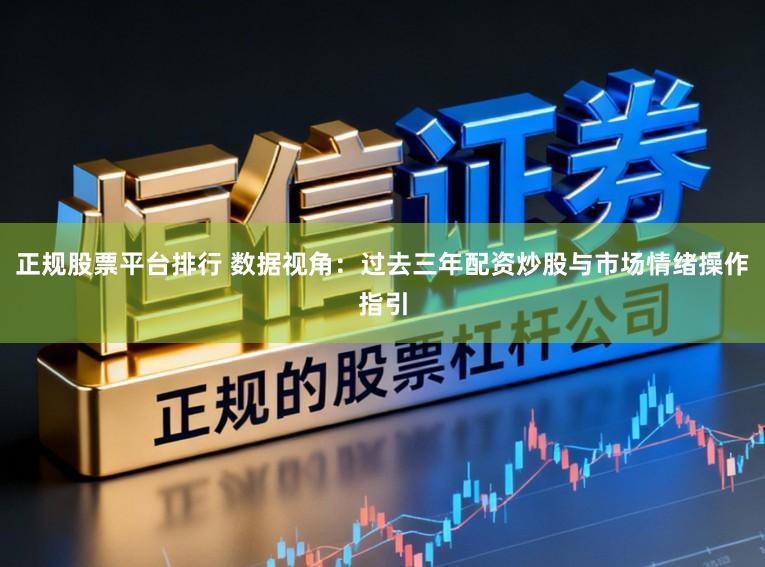 正规股票平台排行 数据视角：过去三年配资炒股与市场情绪操作指引