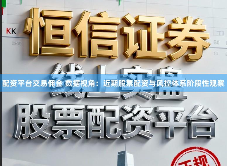 配资平台交易佣金 数据视角：近期股票配资与风控体系阶段性观察