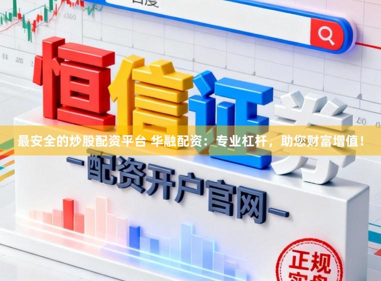 最安全的炒股配资平台 华融配资：专业杠杆，助您财富增值！