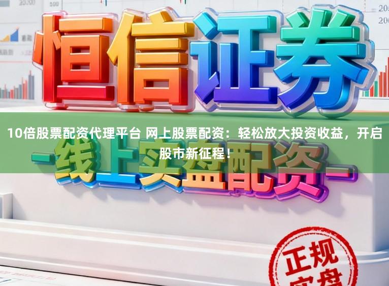 10倍股票配资代理平台 网上股票配资：轻松放大投资收益，开启股市新征程！