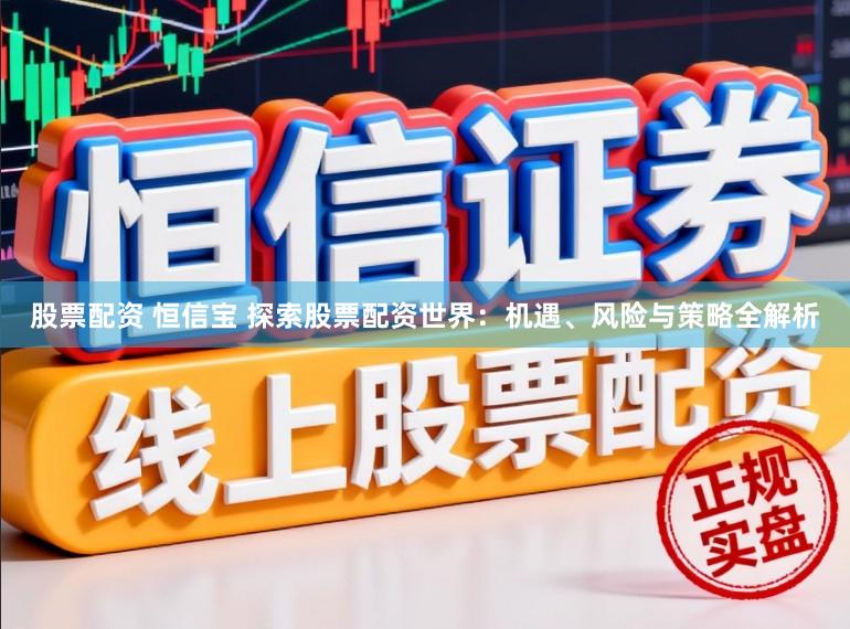 股票配资 恒信宝 探索股票配资世界：机遇、风险与策略全解析