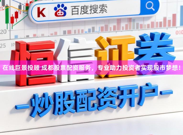 在线巨景投顾 成都股票配资服务，专业助力投资者实现股市梦想！