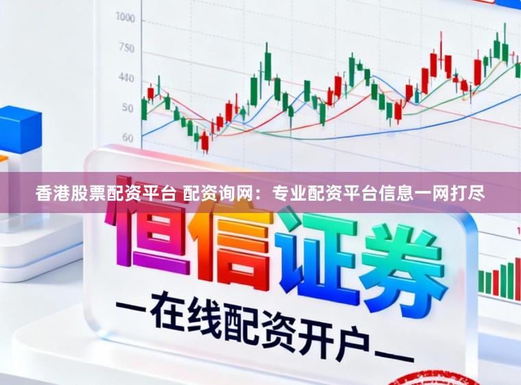 香港股票配资平台 配资询网：专业配资平台信息一网打尽