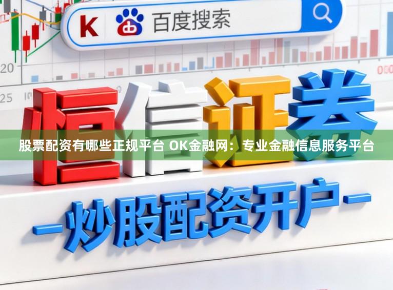 股票配资有哪些正规平台 OK金融网：专业金融信息服务平台