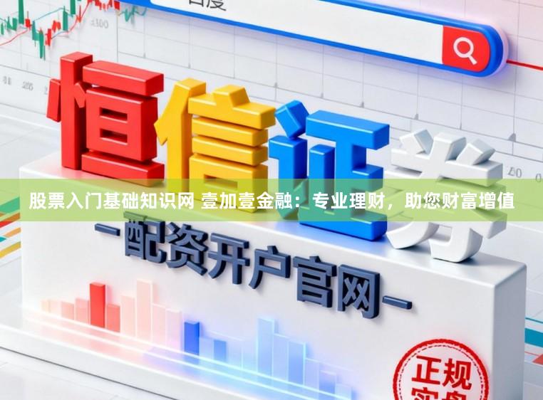 股票入门基础知识网 壹加壹金融：专业理财，助您财富增值