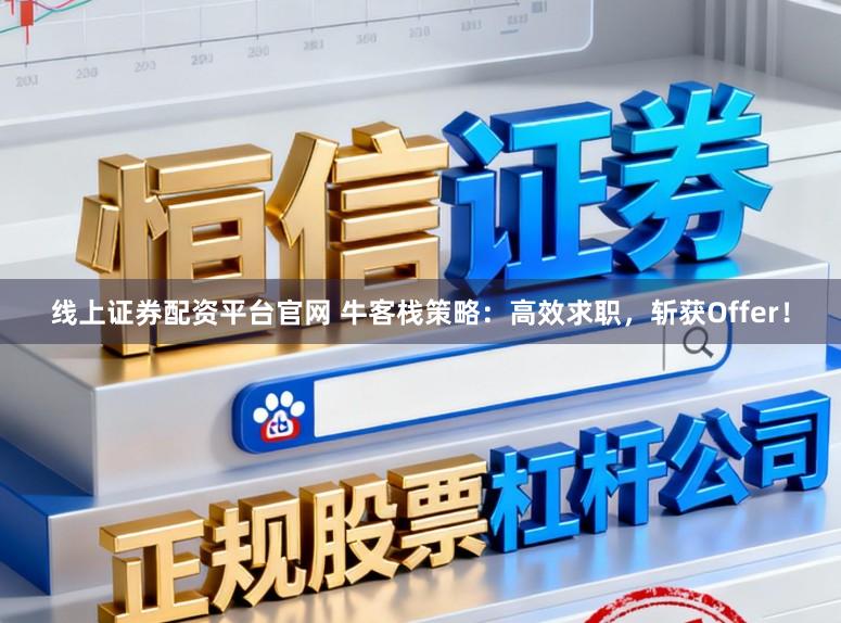 线上证券配资平台官网 牛客栈策略：高效求职，斩获Offer！