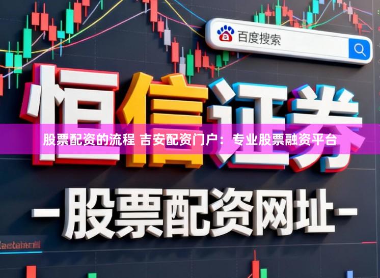 股票配资的流程 吉安配资门户：专业股票融资平台
