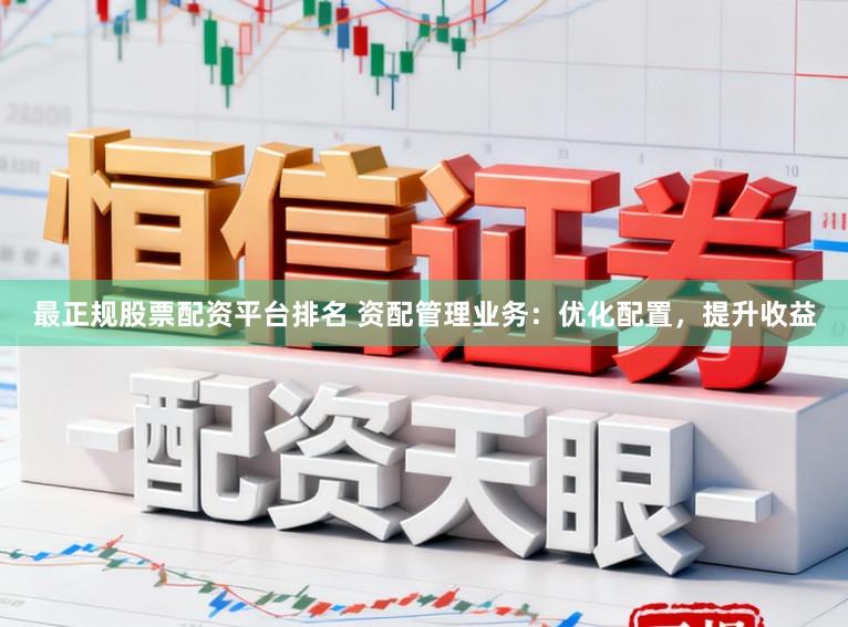 最正规股票配资平台排名 资配管理业务：优化配置，提升收益